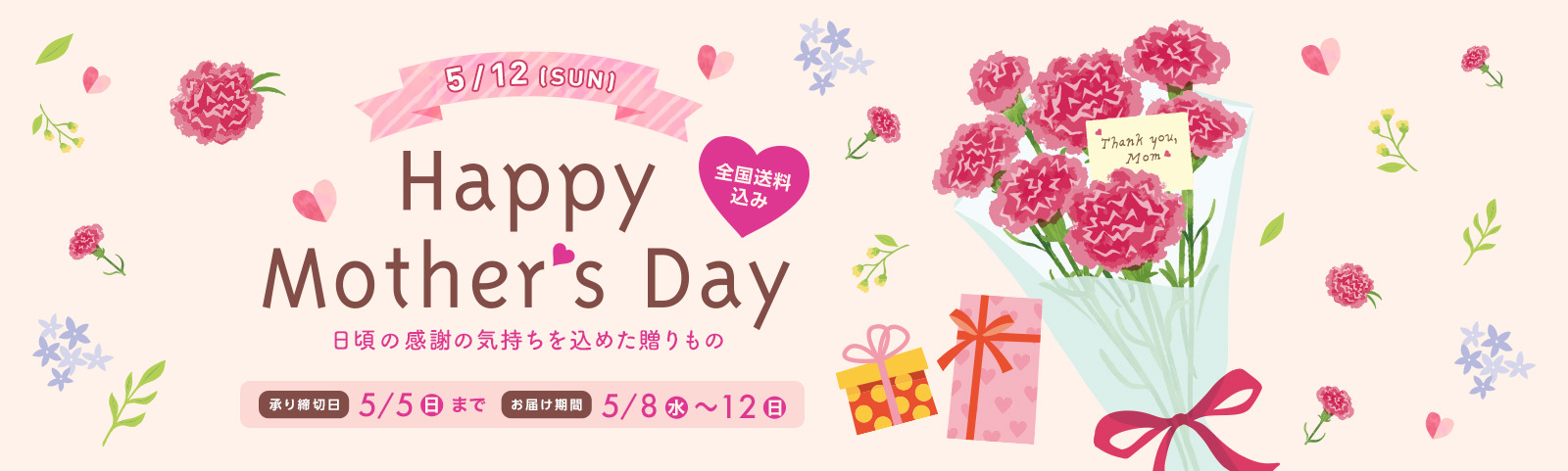 Happy Mother's Day 母の日 2024年5月12(日) 日頃の感謝の気持ちを込めた贈りもの 全国送料込み 承り締切日 5月5日（日）まで お届け期間 5月8日（水）～5月12日（日）
